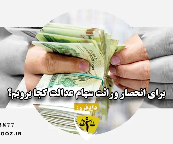 برای انحصار وراثت سهام عدالت کجا برویم؟