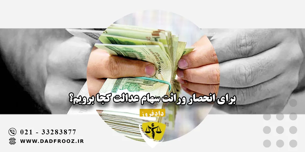 برای انحصار وراثت سهام عدالت کجا برویم؟