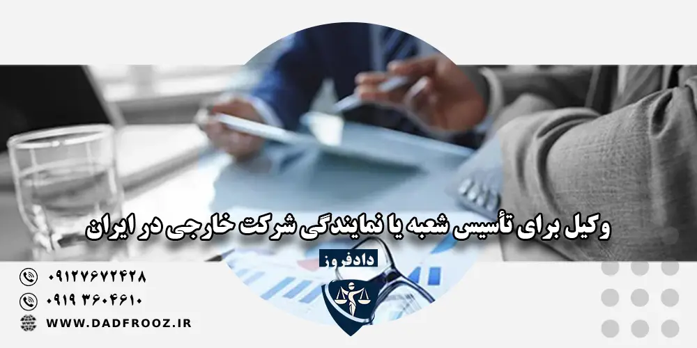 وکیل برای تأسیس شعبه یا نمایندگی شرکت‌ خارجی در ایران